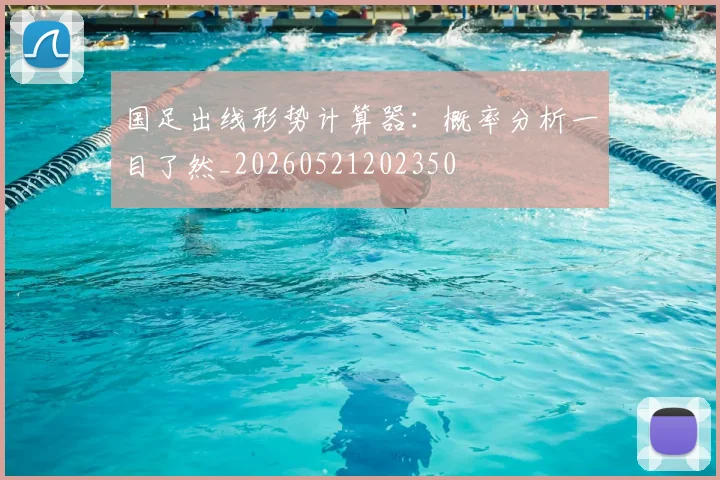 国足出线形势计算器:概率分析一目了然_20260521202350