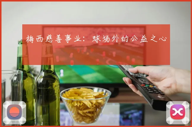 梅西慈善事业：球场外的公益之心