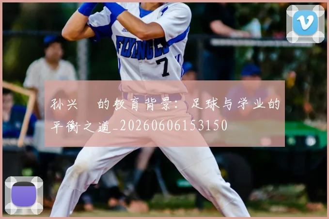 孙兴慜的教育背景:足球与学业的平衡之道_20260606153150