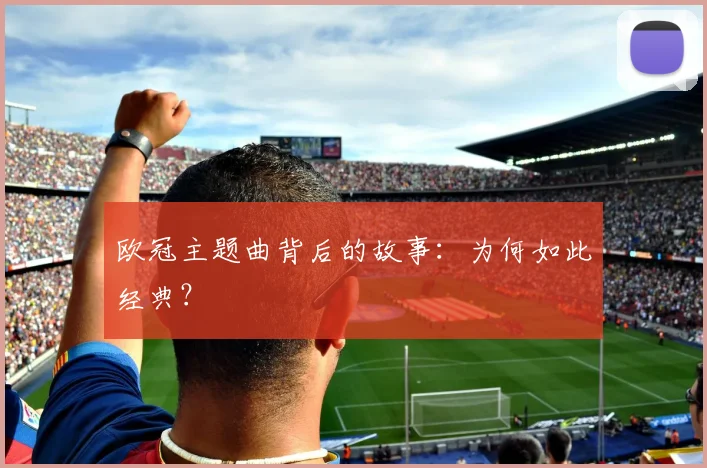欧冠主题曲背后的故事:为何如此经典?