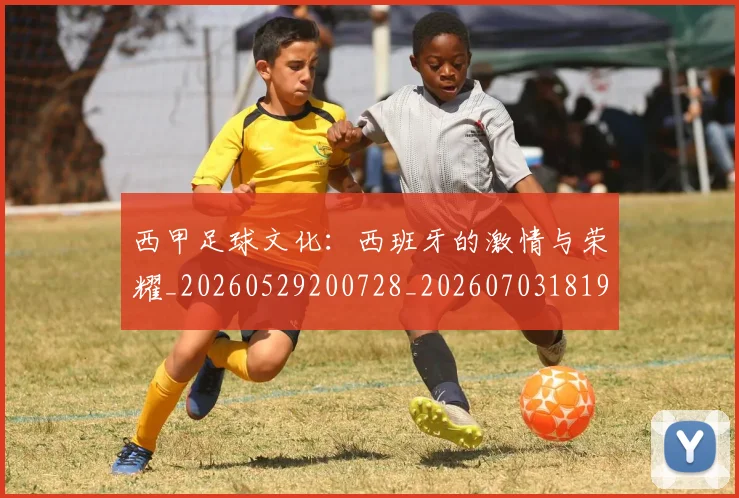 西甲足球文化:西班牙的激情与荣耀_20260529200728_20260703181929