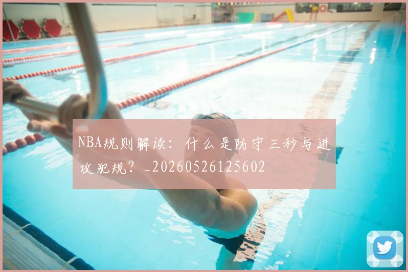 NBA规则解读：什么是防守三秒与进攻犯规？_20260526125602