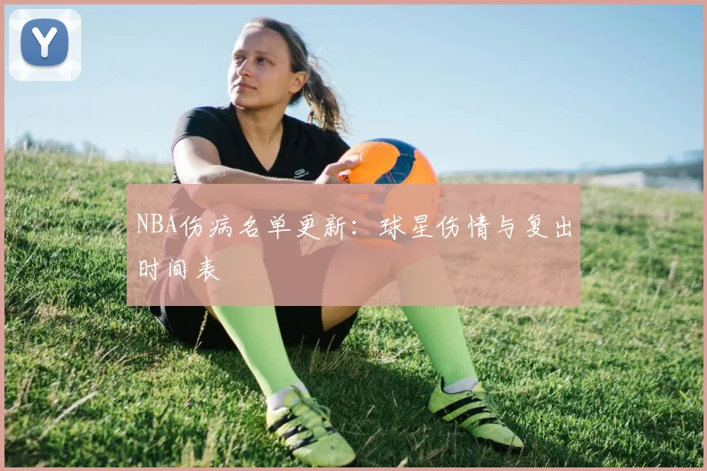 NBA伤病名单更新:球星伤情与复出时间表