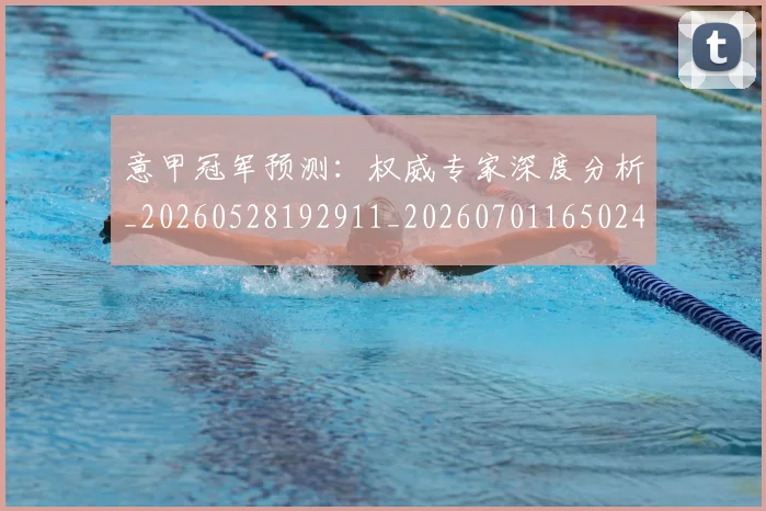 意甲冠军预测：权威专家深度分析_20260528192911_20260701165024