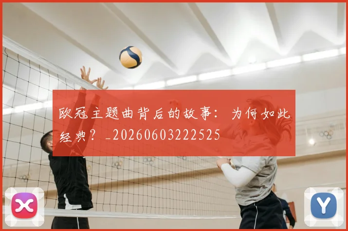 欧冠主题曲背后的故事:为何如此经典?_20260603222525