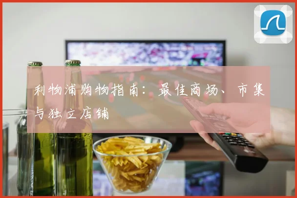 利物浦购物指南:最佳商场、市集与独立店铺