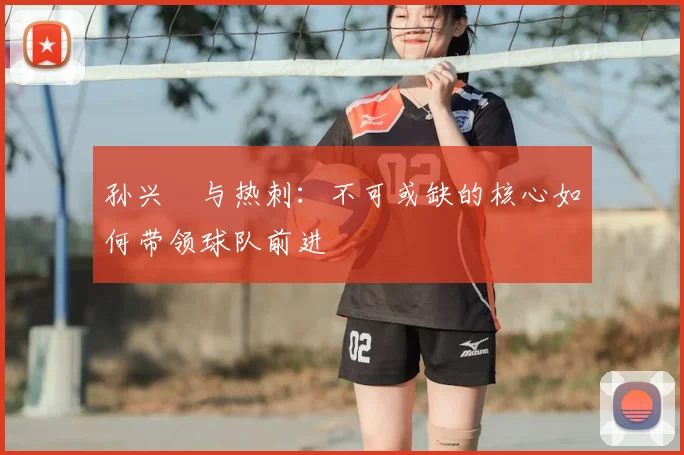 孙兴慜与热刺：不可或缺的核心如何带领球队前进
