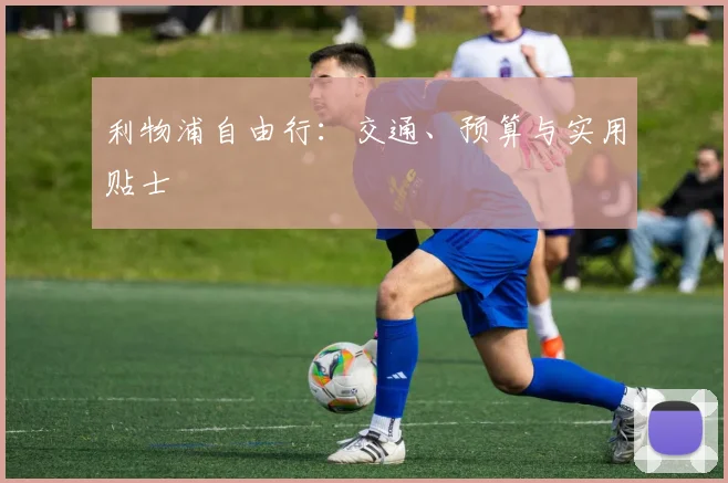 利物浦自由行：交通、预算与实用贴士
