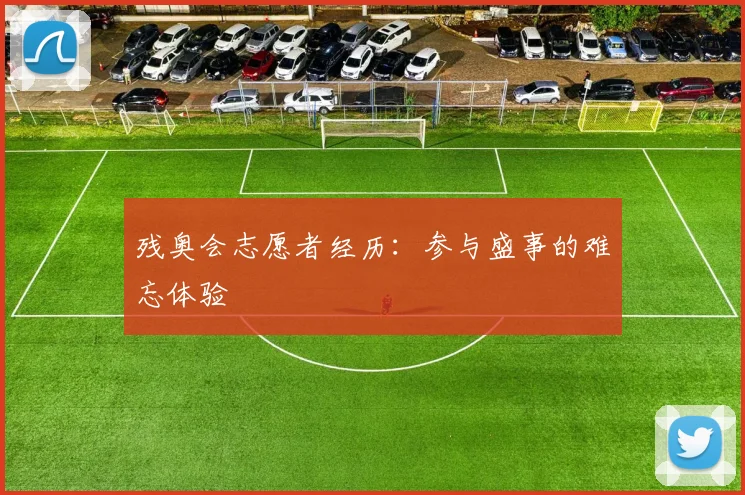 残奥会志愿者经历:参与盛事的难忘体验