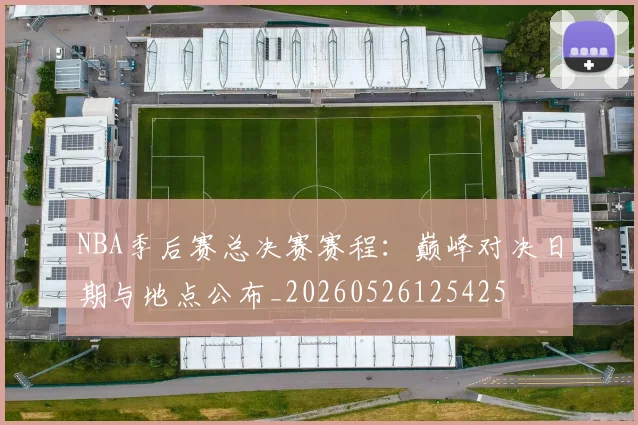 NBA季后赛总决赛赛程:巅峰对决日期与地点公布_20260526125425