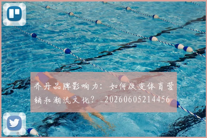 乔丹品牌影响力:如何改变体育营销和潮流文化?_20260605214456