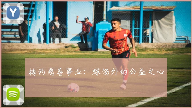 梅西慈善事业：球场外的公益之心